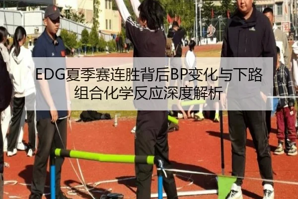EDG夏季赛连胜背后BP变化与下路组合化学反应深度解析