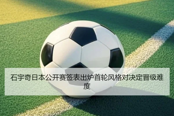石宇奇日本公开赛签表出炉首轮风格对决定晋级难度